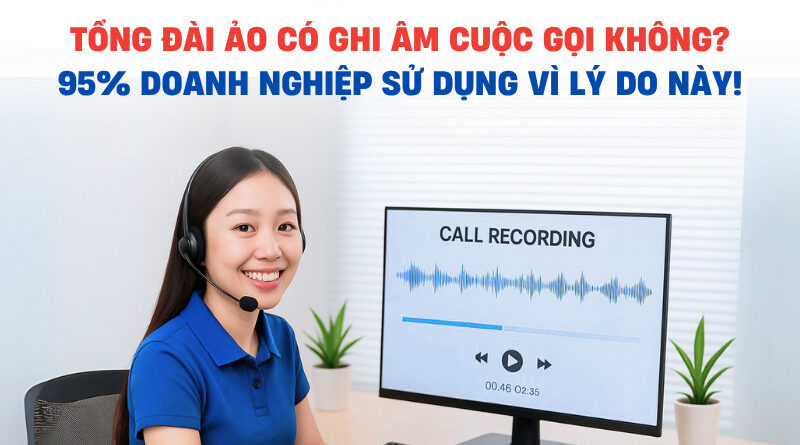 TONG DAI AO CO GHI AM CUOC GOI KHONG 800x445 - TỔNG ĐÀI ẢO CÓ GHI ÂM CUỘC GỌI KHÔNG? 95% DOANH NGHIỆP SỬ DỤNG VÌ LÝ DO NÀY!