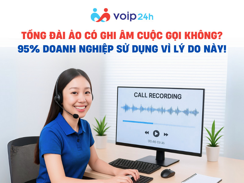 TỔNG ĐÀI ẢO CÓ GHI ÂM CUỘC GỌI KHÔNG? 95% DOANH NGHIỆP SỬ DỤNG VÌ LÝ DO NÀY! TONG DAI AO CO GHI AM CUOC GOI KHONG - TỔNG ĐÀI ẢO CÓ GHI ÂM CUỘC GỌI KHÔNG? 95% DOANH NGHIỆP SỬ DỤNG VÌ LÝ DO NÀY!